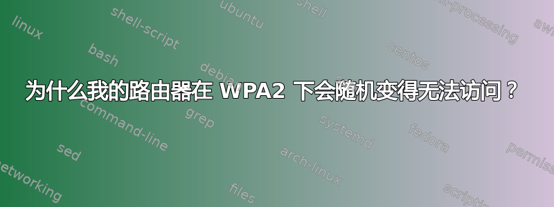 为什么我的路由器在 WPA2 下会随机变得无法访问？