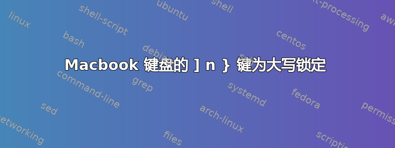 Macbook 键盘的 ] n } 键为大写锁定