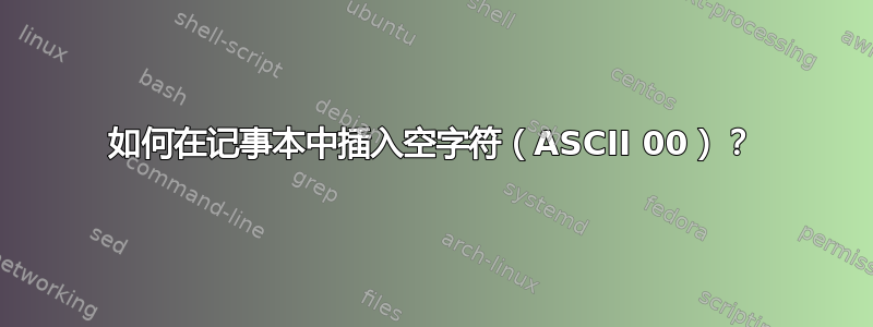 如何在记事本中插入空字符（ASCII 00）？