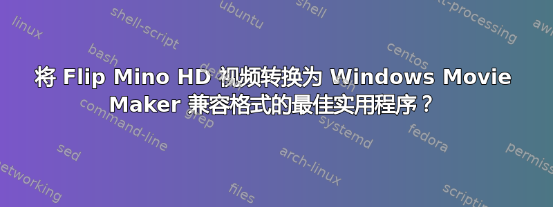 将 Flip Mino HD 视频转换为 Windows Movie Maker 兼容格式的最佳实用程序？