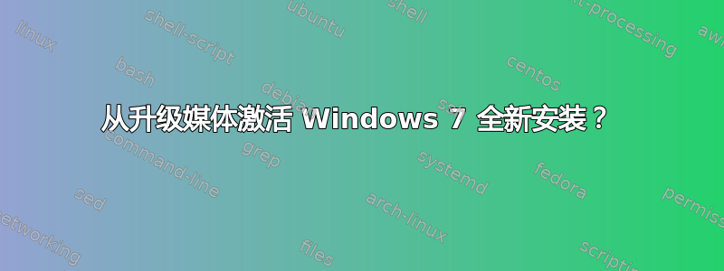 从升级媒体激活 Windows 7 全新安装？