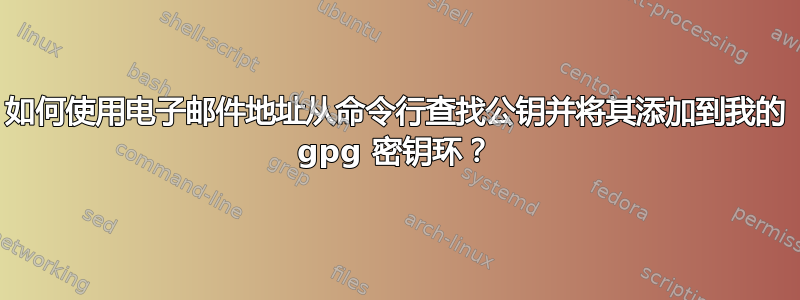 如何使用电子邮件地址从命令行查找公钥并将其添加到我的 gpg 密钥环？