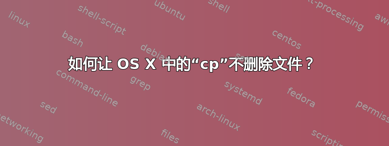 如何让 OS X 中的“cp”不删除文件？