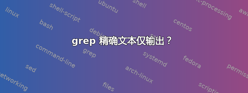 grep 精确文本仅输出？