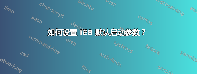 如何设置 IE8 默认启动参数？