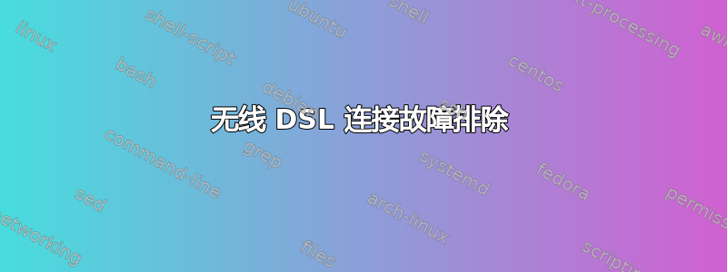 无线 DSL 连接故障排除