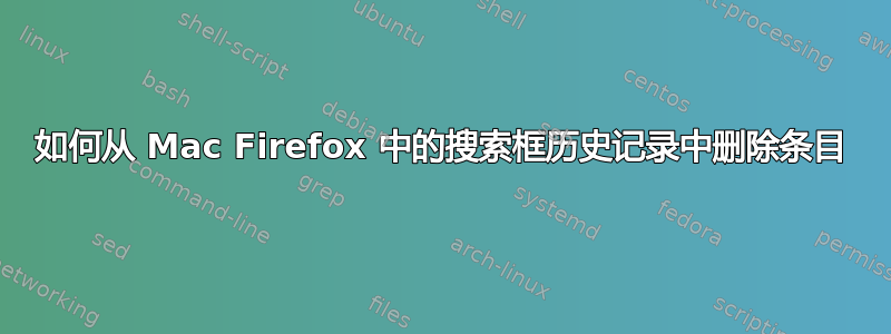 如何从 Mac Firefox 中的搜索框历史记录中删除条目