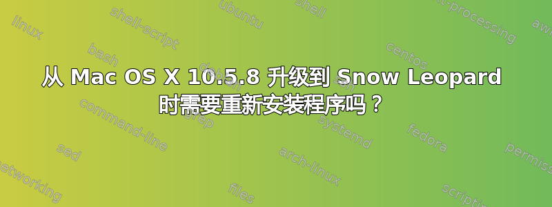 从 Mac OS X 10.5.8 升级到 Snow Leopard 时需要重新安装程序吗？