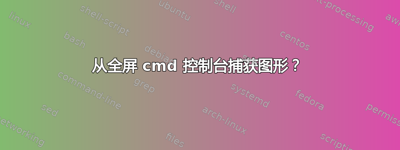 从全屏 cmd 控制台捕获图形？