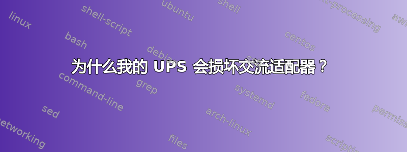 为什么我的 UPS 会损坏交流适配器？