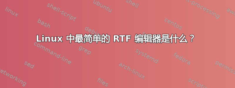 Linux 中最简单的 RTF 编辑器是什么？