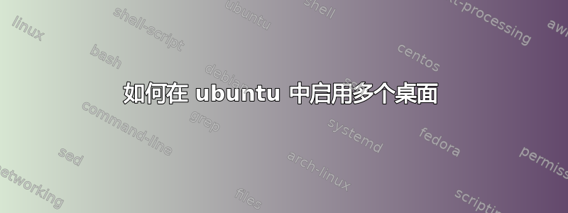 如何在 ubuntu 中启用多个桌面