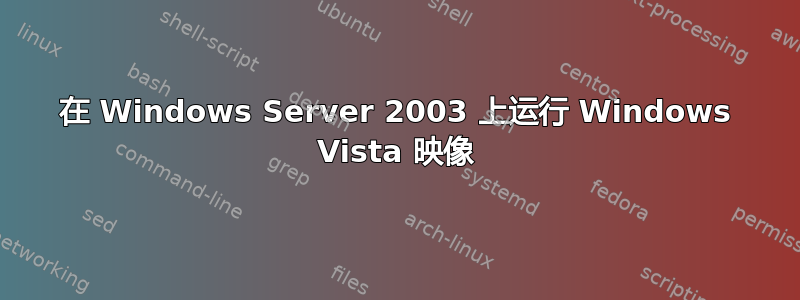 在 Windows Server 2003 上运行 Windows Vista 映像