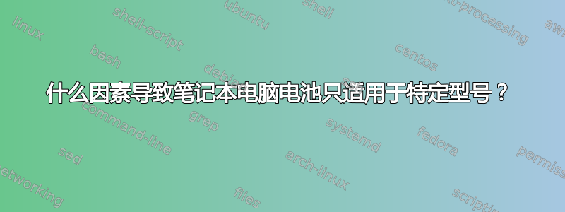 什么因素导致笔记本电脑电池只适用于特定型号？