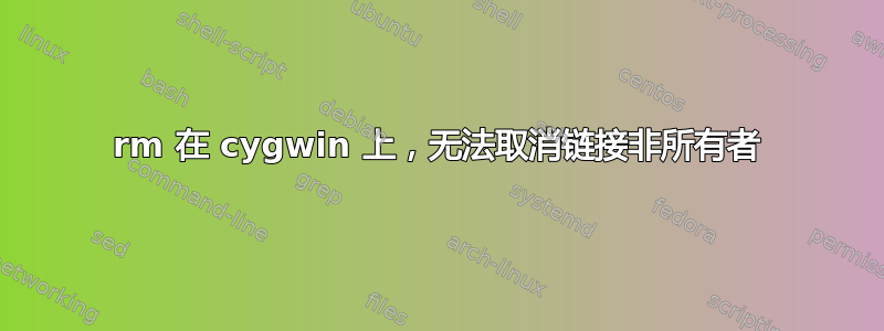 rm 在 cygwin 上，无法取消链接非所有者