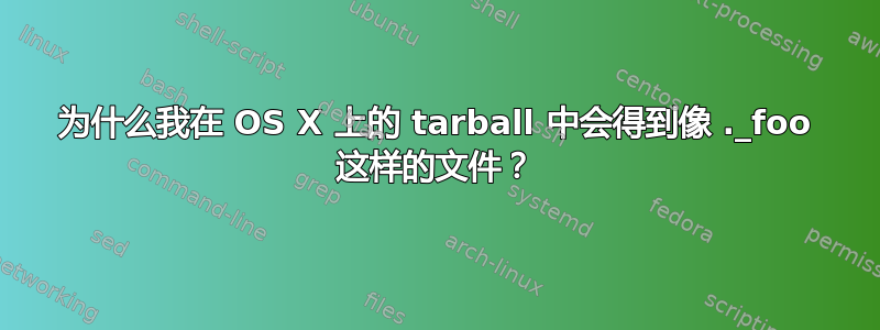 为什么我在 OS X 上的 tarball 中会得到像 ._foo 这样的文件？