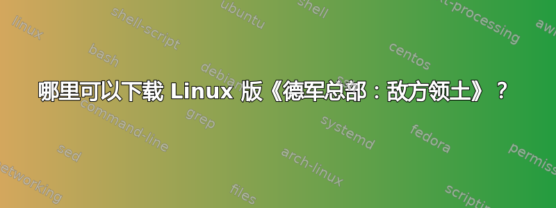 哪里可以下载 Linux 版《德军总部：敌方领土》？