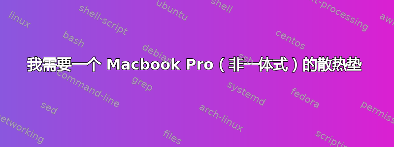 我需要一个 Macbook Pro（非一体式）的散热垫