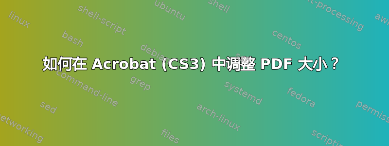 如何在 Acrobat (CS3) 中调整 PDF 大小？