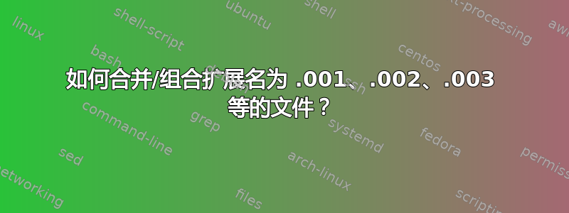 如何合并/组合扩展名为 .001、.002、.003 等的文件？