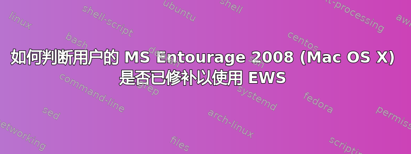 如何判断用户的 MS Entourage 2008 (Mac OS X) 是否已修补以使用 EWS