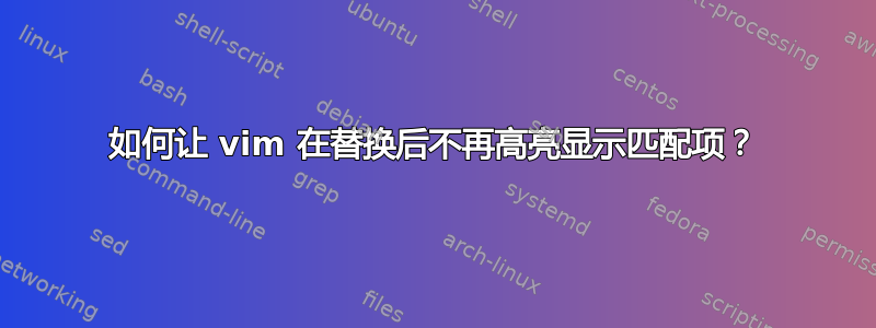 如何让 vim 在替换后不再高亮显示匹配项？