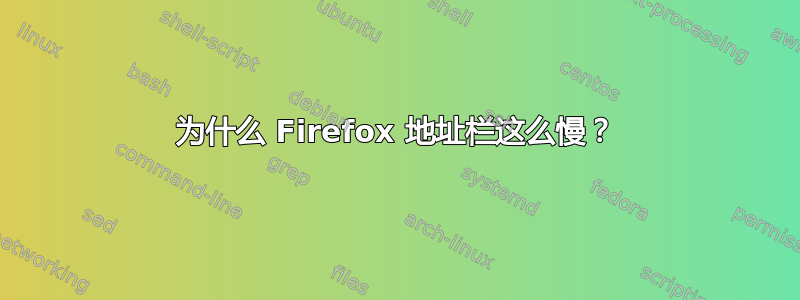 为什么 Firefox 地址栏这么慢？