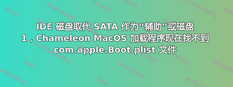 IDE 磁盘取代 SATA 作为“辅助”或磁盘 1，Chameleon MacOS 加载程序现在找不到 com.apple.Boot.plist 文件