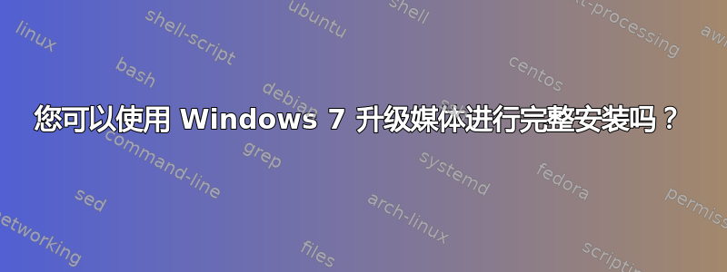 您可以使用 Windows 7 升级媒体进行完整安装吗？