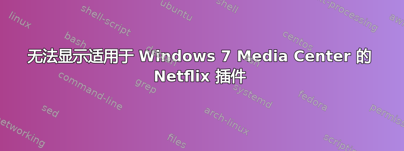 无法显示适用于 Windows 7 Media Center 的 Netflix 插件