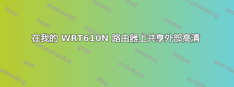 在我的 WRT610N 路由器上共享外部高清