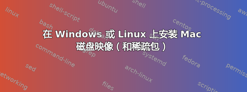 在 Windows 或 Linux 上安装 Mac 磁盘映像（和稀疏包）