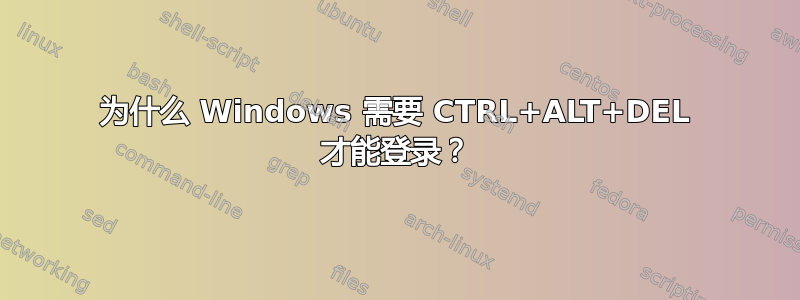 为什么 Windows 需要 CTRL+ALT+DEL 才能登录？