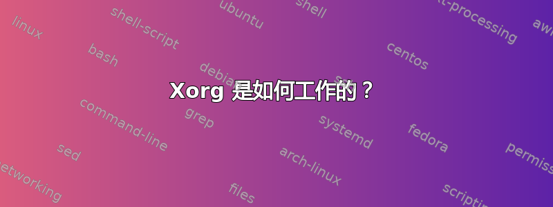 Xorg 是如何工作的？