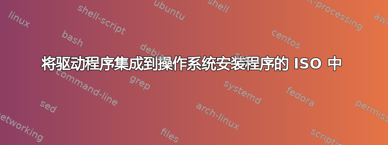 将驱动程序集成到操作系统安装程序的 ISO 中