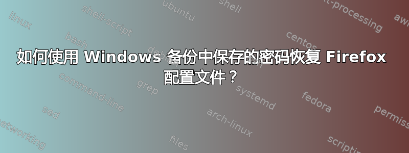 如何使用 Windows 备份中保存的密码恢复 Firefox 配置文件？