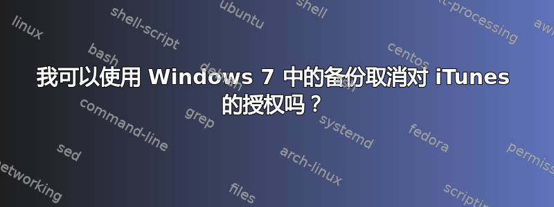 我可以使用 Windows 7 中的备份取消对 iTunes 的授权吗？