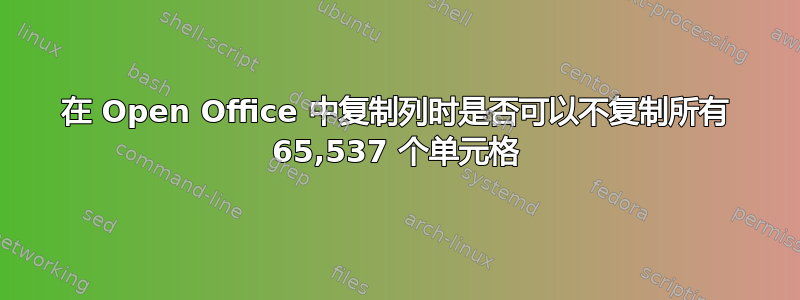 在 Open Office 中复制列时是否可以不复制所有 65,537 个单元格