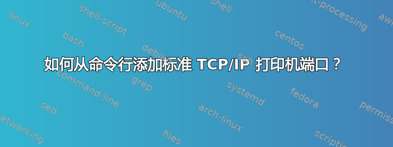 如何从命令行添加标准 TCP/IP 打印机端口？