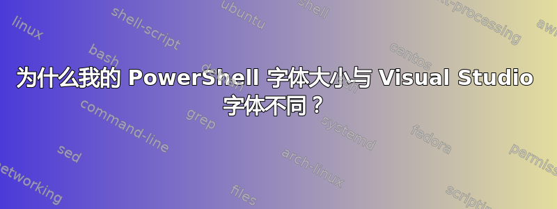 为什么我的 PowerShell 字体大小与 Visual Studio 字体不同？