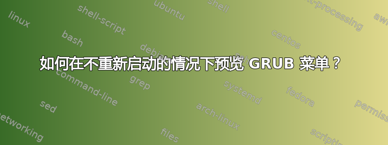 如何在不重新启动的情况下预览 GRUB 菜单？