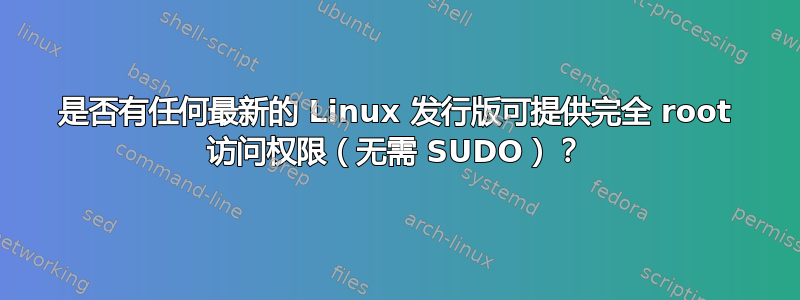 是否有任何最新的 Linux 发行版可提供完全 root 访问权限（无需 SUDO）？