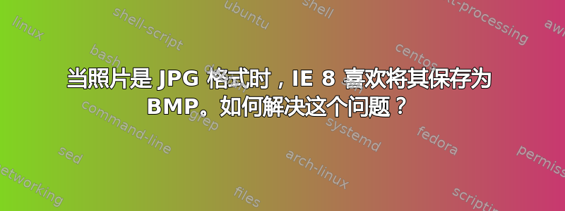 当照片是 JPG 格式时，IE 8 喜欢将其保存为 BMP。如何解决这个问题？