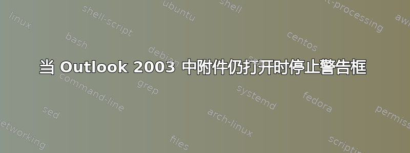 当 Outlook 2003 中附件仍打开时停止警告框