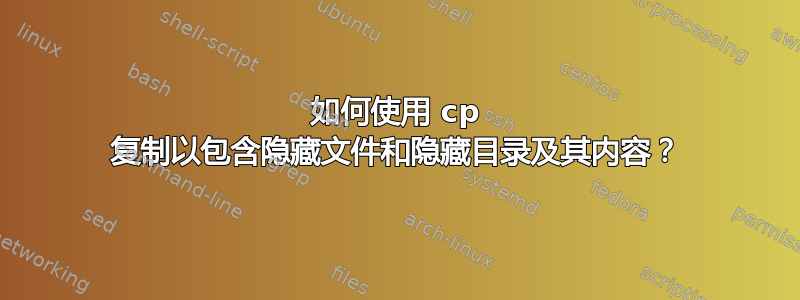 如何使用 cp 复制以包含隐藏文件和隐藏目录及其内容？