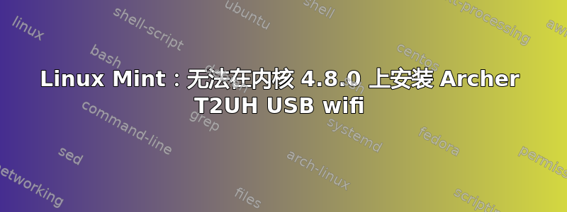 Linux Mint：无法在内核 4.8.0 上安装 Archer T2UH USB wifi