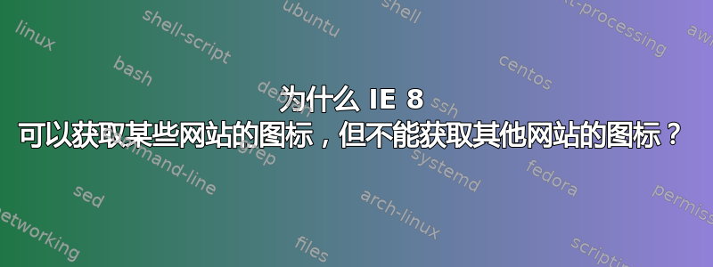 为什么 IE 8 可以获取某些网站的图标，但不能获取其他网站的图标？