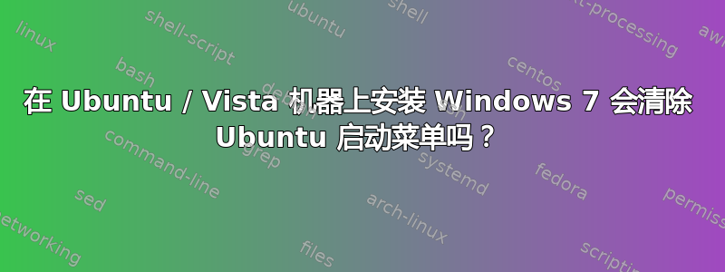 在 Ubuntu / Vista 机器上安装 Windows 7 会清除 Ubuntu 启动菜单吗？