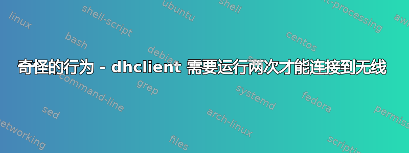 奇怪的行为 - dhclient 需要运行两次才能连接到无线