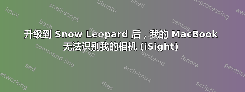 升级到 Snow Leopard 后，我的 MacBook 无法识别我的相机 (iSight)